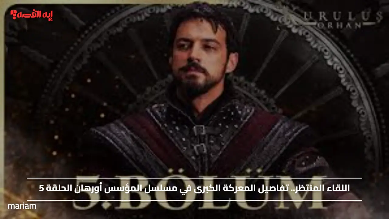 اللقاء المنتظر.. تفاصيل المعركة الكبرى في مسلسل المؤسس أورهان الحلقة 5